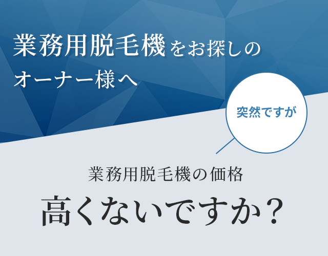 業務用脱毛機をお探しのオーナー様へ 業務用脱毛機の価格高くないですか？